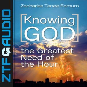 Knowing God: The Greatest Need of The Hour, Zacharias Tanee Fomum