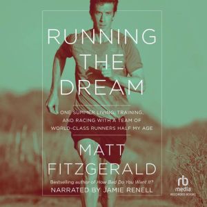 Running the Dream: One Summer Living, Training, and Racing with a Team of World-Class Runners Half My Age, Matt Fitzgerald