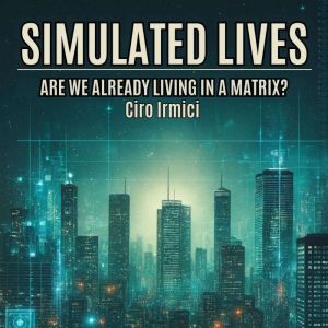 SIMULATED LIVES: ARE WE ALREADY LIVING IN A MATRIX?: Micro Book - A25 (The Matrix Unveiled: Reality, Control, and the Future o