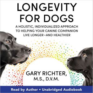 Longevity For Dogs: A Holistic, Individualized Approach to Helping Your Canine Companion Live Longerand Healthier