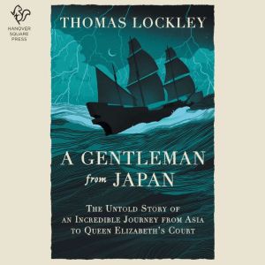 A Gentleman from Japan: The Untold Story of an Incredible Journey from Asia to Queen Elizabeths Court
