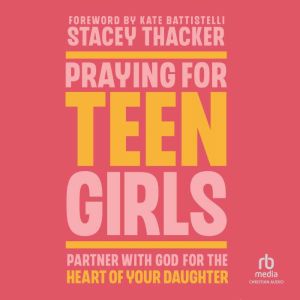 Praying for Teen Girls: Partner with God for the Heart of Your Daughter