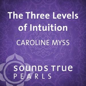 The Three Levels of Intuition, Caroline Myss