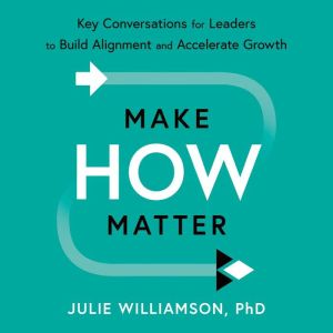 Make HOW Matter: Key Conversations for Leaders to Build Alignment and Accelerate Growth