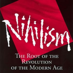 Nihilism: The Root of the Revolution of the Modern Age, Eugene (Fr. Seraphim) Rose