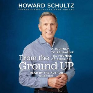 From the Ground Up: A Journey to Reimagine the Promise of America, Howard Schultz