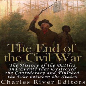 The End of the Civil War The History..., Charles River Editors