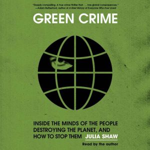 Green Crime: Inside the Minds of the People Destroying the Planet, and How to Stop Them