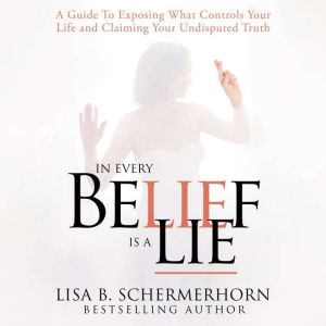 In Every Belief Is A Lie: A Guide To Exposing What Controls Your Life And Claiming Your Undisputed Truth