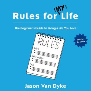 Rules for (My) Life: The Beginner's Guide to Living a Life You Love