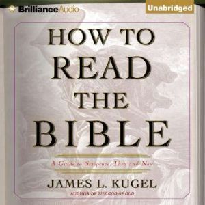 How to Read the Bible A Guide to Scripture, Then and Now, James L. Kugel