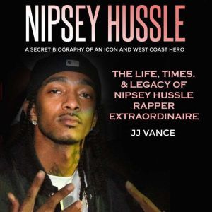 Nipsey Hussle  A Secret Biography of..., JJ Vance
