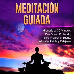 Meditacion Guiada: Hipnosis de 30 Minutos Para Sueno Profundo, para Mejorar el Sueno, Aliviar el Estres y Relajarse, Mindfulness Training