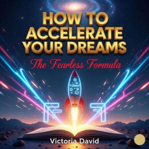 How to Accelerate Your Dreams: The Fearless Formula