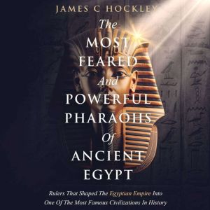 The Most Feared And Powerful Pharaohs..., James C. Hockley