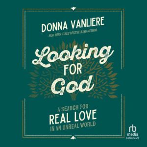 Looking for God: A Search for Real Love in an Unreal World