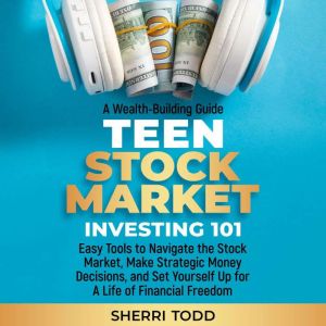 Teen Stock Market Investing 101:: Easy Tools to Navigate the Stock Market, Make Strategic Money Decisions, And Set Yourself Up