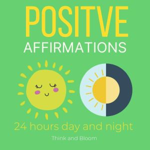 Positive affirmations  24 hours day ..., Think and Bloom