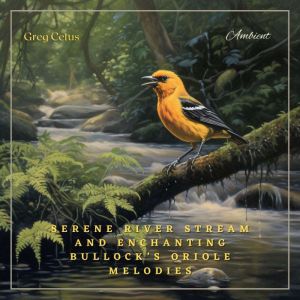 Serene River Stream and Enchanting Bullock's Oriole Melodies: Ambient Audio from Californian Woodland