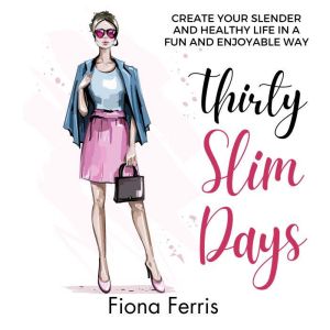 Thirty Slim Days: Create your slender and healthy life in a fun and enjoyable way