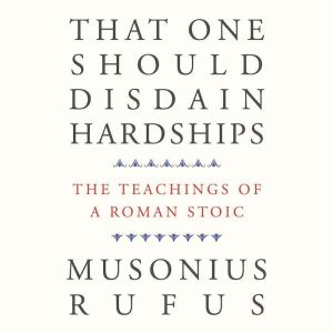 That One Should Disdain Hardships: The Teachings of a Roman Stoic
