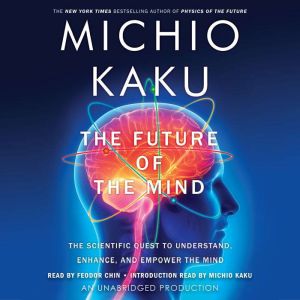 The Future of the Mind: The Scientific Quest to Understand, Enhance, and Empower the Mind, Michio Kaku