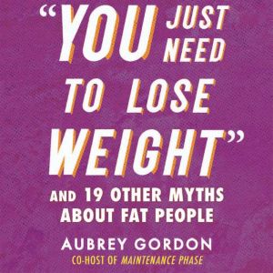 You Just Need to Lose Weight And 19 Other Myths About Fat People, Aubrey Gordon