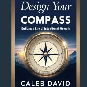 Design Your Compass: Building a Life of Intentional Growth