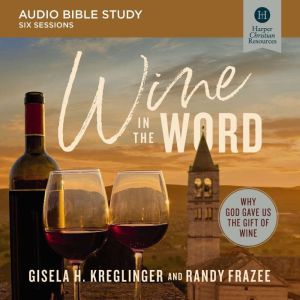 Wine in the Word Bible Study: Audio: Why God Gave Us the Gift of Wine