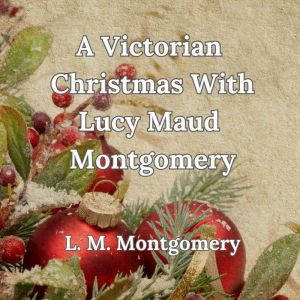 A Victorian Christmas With Lucy Maud Montgomery