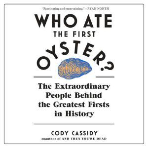 Who Ate the First Oyster? The Extraordinary People Behind the Greatest Firsts in History, Cody Cassidy