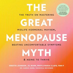 The Great Menopause Myth: The Truth on Mastering Midlife Hormonal Mayhem, Beating Uncomfortable Symptoms, and Aging to Thrive