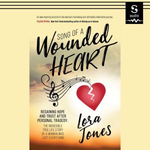 Song of a Wounded Heart: Regaining Hope and Trust After Personal Tragedy: The Incredible True Life Story of a Woman Who Lost E