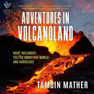 Adventures in Volcanoland: An Exploration of Volcanic Places and What They Tell Us About the World and About Ourselves