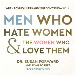 Men Who Hate Women and the Women Who Love Them When Loving Hurts and You Don’t Know Why, Dr. Susan Forward