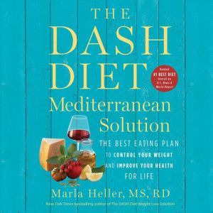 The DASH Diet Mediterranean Solution: The Best Eating Plan to Control Your Weight and Improve Your Health for Life, Marla Heller