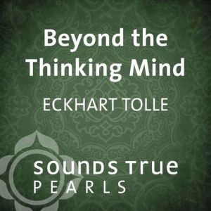 Beyond the Thinking Mind, Eckhart Tolle