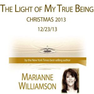 The Light of My True Being (Christmas 2013) with Marianne Williamson