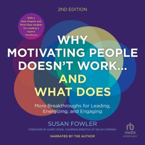 Why Motivating People Doesnt Workand What Does, Second Edition: More Breakthroughs for Leading, Energizing, and Engaging