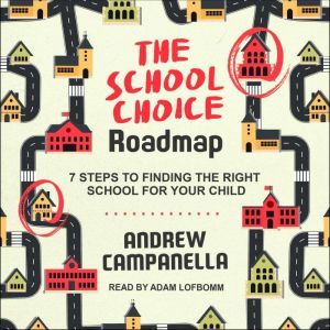 The School Choice Roadmap: 7 Steps to Finding the Right School for Your Child, Andrew Campanella