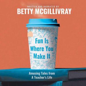 Fun Is Where You Make It: Amusing Tales From A Teachers Life