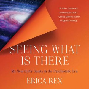 Seeing What Is There: My Search for Sanity in the Psychedelic Era