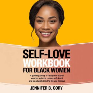Self-love workbook for black women: A Guided Journey to Heal Generational Wounds, Release Self-Doubt and Step Boldly Into the