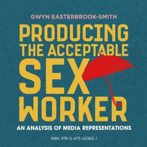 Producing the Acceptable Sex Worker, Gwyn EasterbrookSmith