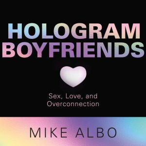 Hologram Boyfriends: Sex, Love, and Overconnection