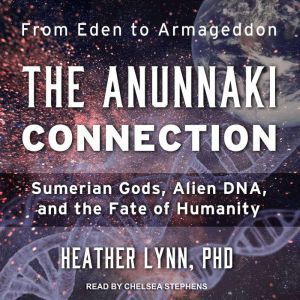 The Anunnaki Connection: Sumerian Gods, Alien DNA, and the Fate of Humanity, PhD Lynn