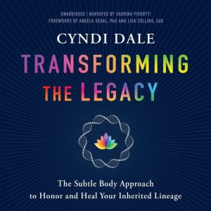 Transforming the Legacy: The Subtle Body Approach to Honor and Heal Your Inherited Lineage