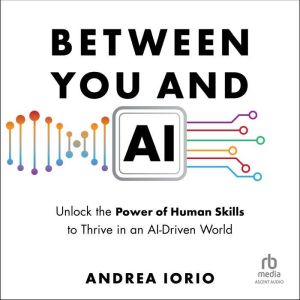 Between You and AI: Unlock the Power of Human Skills to Thrive in an AI-Driven World
