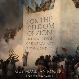 For the Freedom of Zion: The Great Revolt of Jews against Romans, 66-74 CE