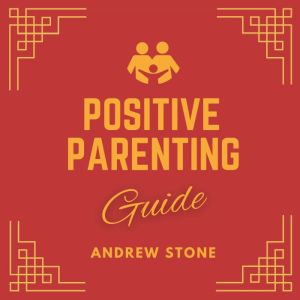 Positive Parenting Guide: Deeper Self-Understanding of Parenting with Love and Logic, Raising Children to Develop Self-Discipl